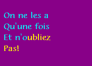 On ne Ies a
Qu'une fois

Et n'oubliez
Pas!