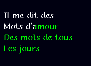 11 me dit des
Mots d'amour

Des mots de tous
Les jours