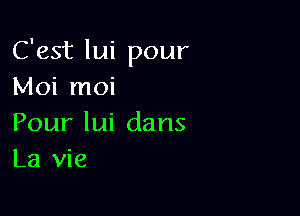 C'est lui pour
Nk rnoi

Pour lui dans
La vie