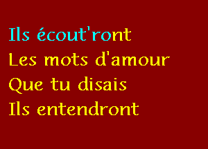 Ils aout'ront
Les mots d'amour

Que tu disais
Ils entendront
