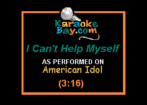 Kafaoke.
Bay.com
(N...)

I Can't Hefp MyseIf

AS PERFORMED 0
American Idol

(3z16)