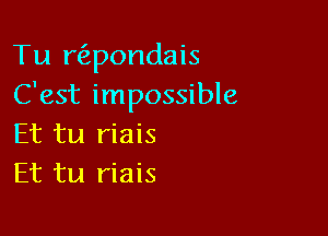 Tu rt'apondais
C'est impossible

Et tu riais
Et tu riais