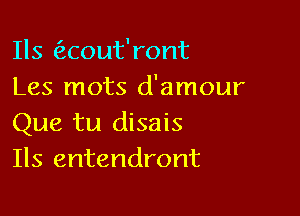 Ils aout'ront
Les mots d'amour

Que tu disais
Ils entendront