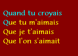 Quand tu croyais
Que tu m'aimais
Que je t'aimais
Que l'on s'aimait