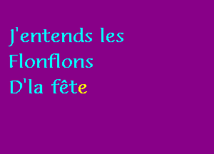 J'entends Ies
Flonflons

D'la fate