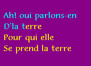 Ah! oui parlons-en
D'la terre

Pour qui elle
Se prend la terre