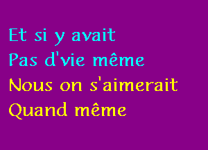 Et si y avait
Pas d'vie m me

Nous on s'aimerait
Quand m6ame