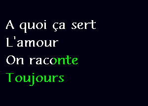 A quoi ga sert
L'amour

On raconte
Toujours