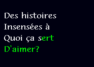 Des histoires
Insensas a

Quoi ga sert
D'aimer?