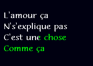 L'amour ca
N's'explique pas

C'est une chose
Comme ga