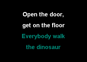 Open the door,

get on the floor

Everybody walk

the dinosaur