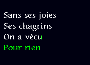 Sans ses joies
Ses chagrins

On a vau
Pour rien