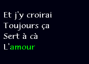 Et j'y croirai
Toujours ga

Sat 51 cf)
L'amour