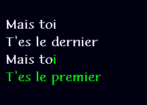 Mais toi
T'es le dernier

Mais toi
T'es le premier