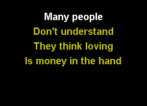 Many people
Don't understand
They think loving

ls money in the hand