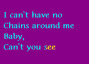 I can't have no
Chains around me

Baby,
Can't you see