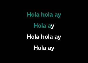 Hola hola ay
Hola ay

Hola hola ay

Hola ay