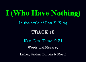 I (Who Have N otlling)

In the style of Ben E ng

TRACK 18

KBYI Dm Time 2 21
Words and mec by
Lmbcr, Smllcr. Domda ix Mogol