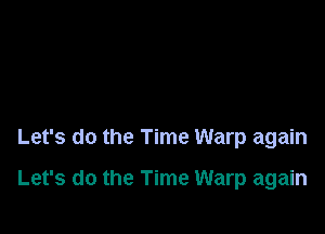 Let's do the Time Warp again

Let's do the Time Warp again