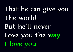 That he can give you
The world

But he'll never

Love you the way
I love you