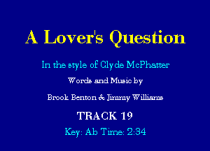 A Lover's Question

In the style of Clyde Mcphatner
Words and Music by

Brook Bmwn 3c Jimmy Williams

TRACK '19
ICBYI Ab TiIDBI 234