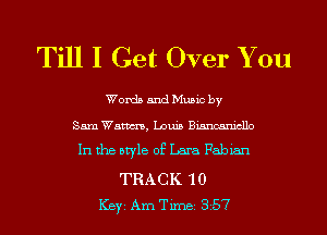 Till I Get Over You

Words and Music by

Sam Watm, Louis Biancanicllo
In the style of Lara Fabian

TRACK 10
ICBYI Am Timei 357