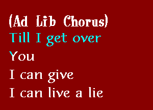 (Ad Lib Chorus)
Till I get over

You
I can give
I can live a lie