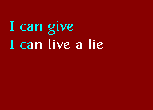 I can give
I can live a lie