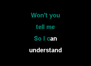 Won't you

tell me
So I can

understand