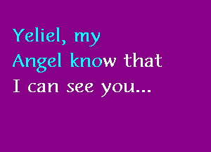 Yeliel, my
Angel know that

I can see you...