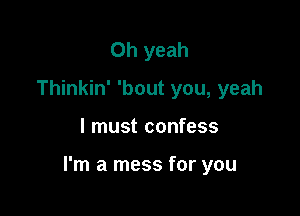 Oh yeah
Thinkin' 'bout you, yeah

I must confess

I'm a mess for you