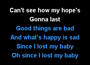 Can't see how my hope's
Gonna last
Good things are bad

And what's happy is sad
Since I lost my baby
Oh since I lost my baby