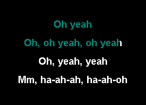 Oh yeah
Oh, oh yeah, oh yeah

Oh, yeah, yeah
Mm, ha-ah-ah, ha-ah-oh