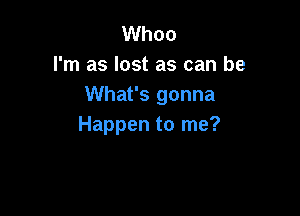 Whoo
I'm as lost as can be
What's gonna

Happen to me?