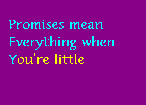 Promises mean
Everything when

You're little