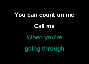 You can count on me
Call me

When you're

going through