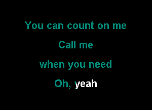 You can count on me

Call me

when you need
Oh, yeah
