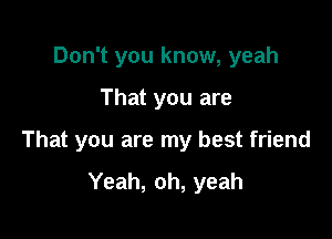 Don't you know, yeah

That you are

That you are my best friend

Yeah, oh, yeah