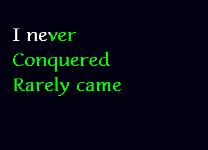 I never
Conquered

Rarely came