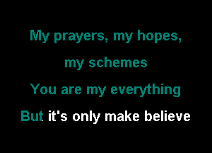 My prayers, my hopes,

my schemes

You are my everything

But it's only make believe