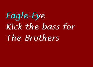 Eagle-Eye
Kick the bass for

The Brothers