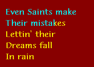 Even Saints make
Their mistakes

Lettin' their
Dreams fall
In rain