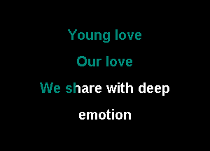 Young love

Our love

We share with deep

emotion