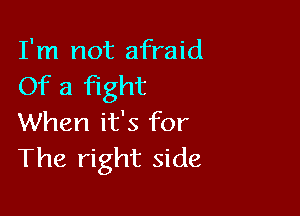 I'm not afraid
Of a fight

When it's for
The right side