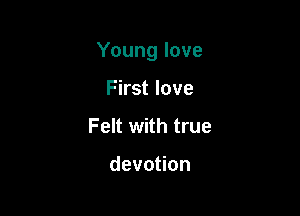 Young love

First love
Felt with true

devotion