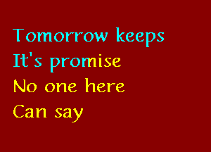 Tomorrow keeps
It's promise

No one here
Can say