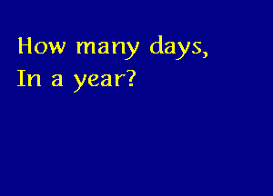 How many days,
In a year?