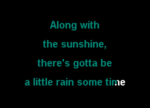 Along with

the sunshine,

there's gotta be

a little rain some time