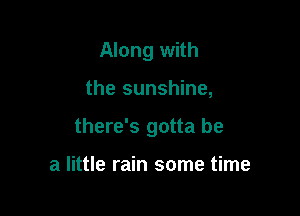 Along with

the sunshine,

there's gotta be

a little rain some time