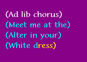 (Ad lib chorus)
(Meet me at the)

(Alter in your)
(White dress)